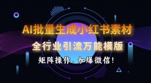AI批量生成小红书素材，全行业引流万能模版，矩阵操作，加爆微信-E网资源