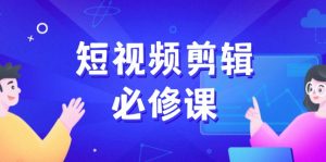短视频剪辑必修课，百万剪辑师成长秘籍，找素材、拆片、案例拆解-E网资源