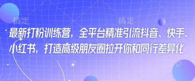 最新打粉训练营,全平台精准引流抖音、快手、小红书,打造高级朋友圈拉开你和同行差异化-E网资源