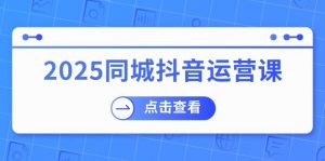 2025同城抖音运营课：涵盖实体店盈利，团购好处，助商家获取流量-E网资源