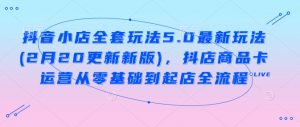 抖音小店全套玩法5.0最新玩法(2月20更新新版),抖店商品卡运营从零基础到起店全流程-E网资源