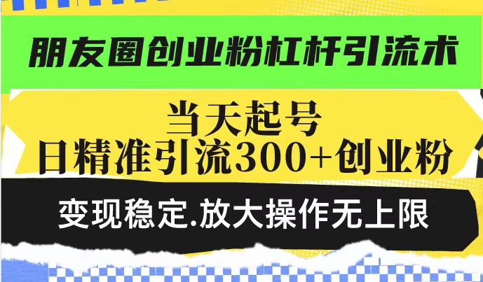 朋友圈创业粉杠杆引流术，投产高轻松日引300+创业粉，变现稳定.放大操…-E网资源