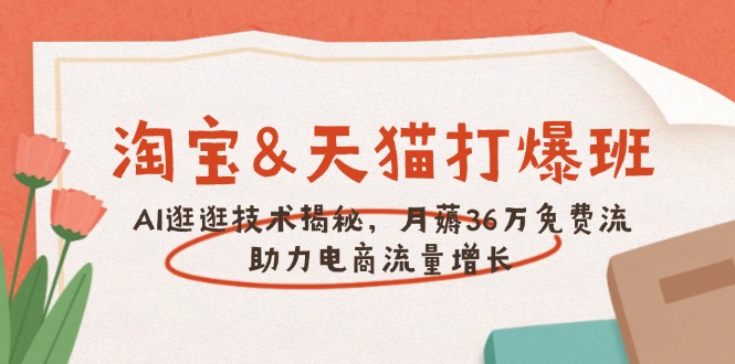 淘宝&天猫 打爆班，AI逛逛技术揭秘，月薅36万免费流，助力流量增长-E网资源