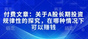 付费文章：关于A股长期投资规律性的探究，在哪种情况下可以赚钱-E网资源