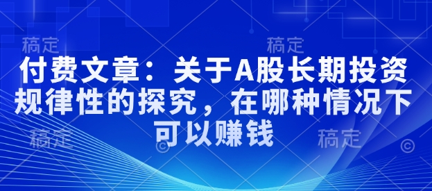 付费文章：关于A股长期投资规律性的探究，在哪种情况下可以赚钱-E网资源