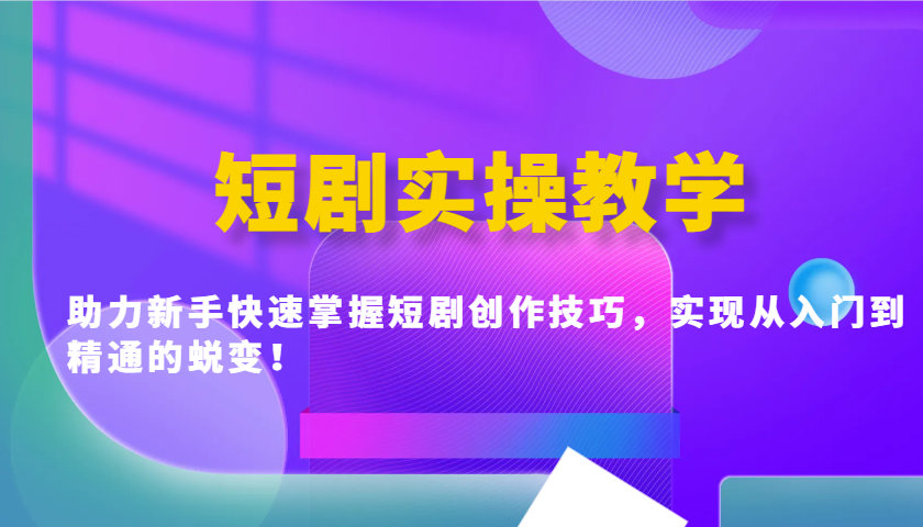 短剧实操教学，助力新手快速掌握短剧创作技巧，实现从入门到精通的蜕变！-E网资源