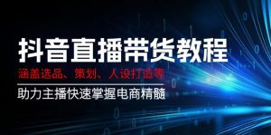 抖音直播带货教程：涵盖选品、策划、人设打造等,助力主播快速掌握电商精髓-E网资源
