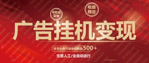 广告挂机自动变现，小白单机收益500+，收益稳定，可批量复制-E网资源