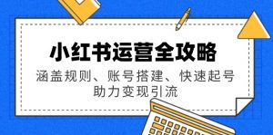 小红书运营全攻略：涵盖规则、账号搭建、快速起号，助力变现引流-E网资源