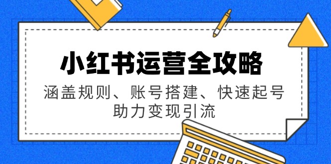小红书运营全攻略：涵盖规则、账号搭建、快速起号，助力变现引流-E网资源