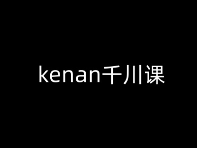 kenan千川课-kenan抖音电商巨量千川教程-E网资源