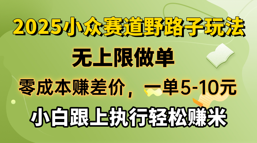 零成本赚差价，一单5-10元，无上限做单，2025小众赛道，跟上执行轻松赚米-E网资源