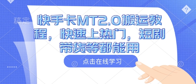 快手卡MT2.0搬运教程，快速上热门，短剧带货等都能用-E网资源