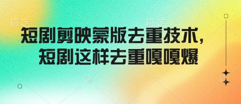 短剧剪映蒙版去重技术，短剧这样去重嘎嘎爆-E网资源