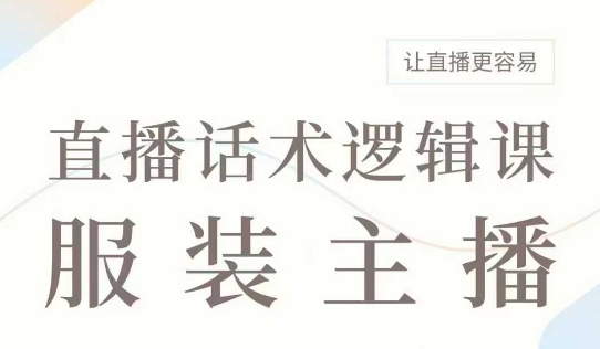 直播带货：服装主播话术逻辑课，服装主播话术大全，让直播更容易-E网资源
