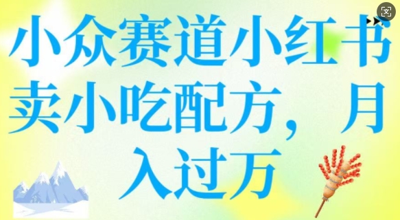 小众赛道小红书卖小吃配方，操作简单，月入过W-E网资源