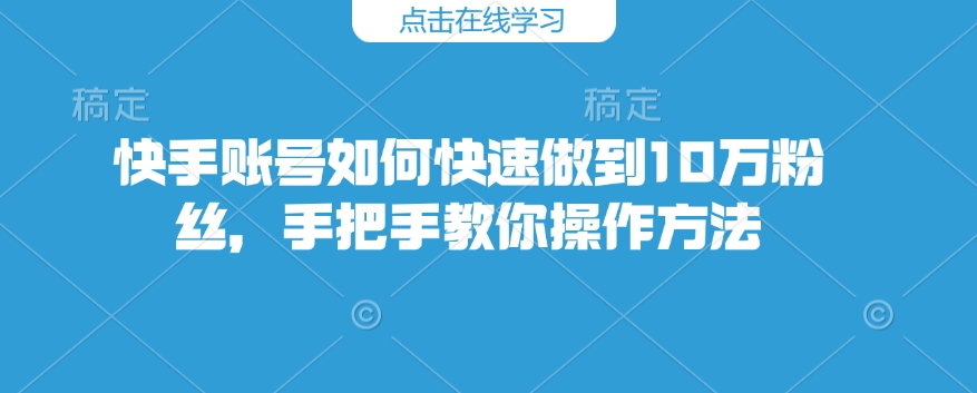 快手账号如何快速做到10万粉丝，手把手教你操作方法-E网资源