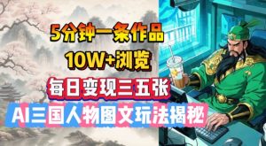 5分钟一条作品，10W+浏览，每日变现三五张，AI三国人物图文玩法揭秘-E网资源