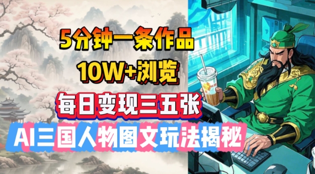 5分钟一条作品，10W+浏览，每日变现三五张，AI三国人物图文玩法揭秘-E网资源