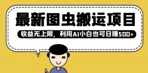 最新图虫搬运项目，收益无上限，利用AI小白也可日入多张-E网资源