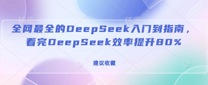 全网最全的DeepSeek入门到指南，看完DeepSeek效率提升80%(建议收藏)-E网资源