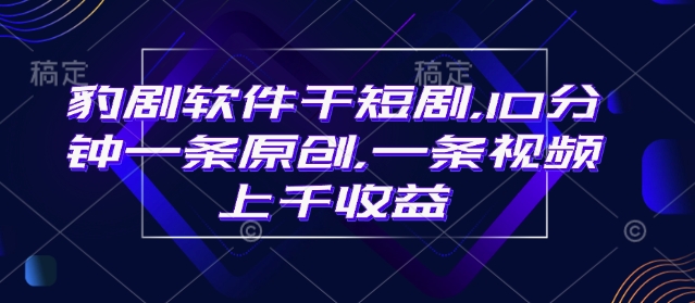 豹剧软件干短剧，10分钟一条原创，爆一条视频上千收益-E网资源