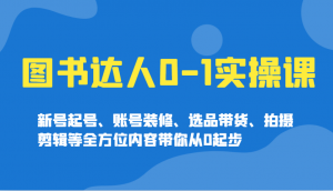 图书达人0-1实操课，新号起号、账号装修、选品带货、拍摄剪辑等全方位内容带你从0起步-E网资源