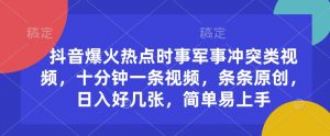 抖音爆火热点时事军事冲突类视频，十分钟一条视频，条条原创，日入好几张，简单易上手-E网资源