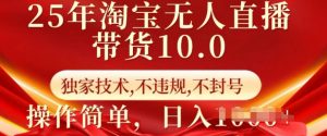 25年淘宝无人直播带货10.0   独家技术，不违规，不封号，操作简单，日入多张【揭秘】-E网资源