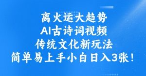 离火运大趋势，ai古诗词视频，传统文化新玩法，简单易上手小白日入3张-E网资源