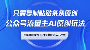 公众号流量主AI原创玩法,只需复制粘贴条条原创,手机可操作,小白无难度,月入几个W-E网资源