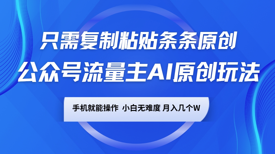 公众号流量主AI原创玩法,只需复制粘贴条条原创,手机可操作,小白无难度,月入几个W-E网资源