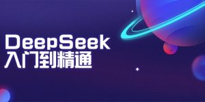 DeepSeek入门到精通：掌握文本生成、知识推理与编程辅助，提升AI应用能力-E网资源