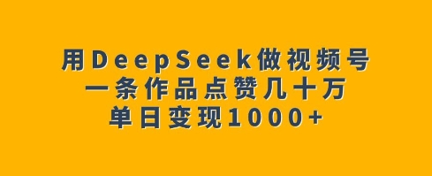 用DeepSeek做视频号，一条作品点赞几十万，单日变现1k-E网资源