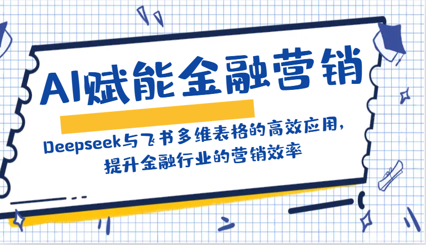 AI赋能金融营销：Deepseek与飞书多维表格的高效应用，提升金融行业的营销效率-E网资源