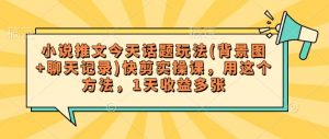 小说推文今天话题玩法(背景图+聊天记录)快剪实操课，用这个方法，1天收益多张-E网资源