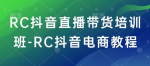 RC抖音直播带货培训班-RC抖音电商教程-E网资源