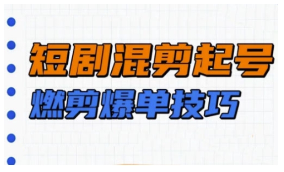 短剧实操教学，短剧混剪起号燃剪爆单技巧-E网资源