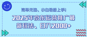 25年京东运营推广最新玩法，日入2000+，小白轻松上手！-E网资源
