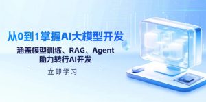 从0到1掌握AI大模型开发，涵盖模型训练、RAG、Agent，助力转行AI开发-E网资源