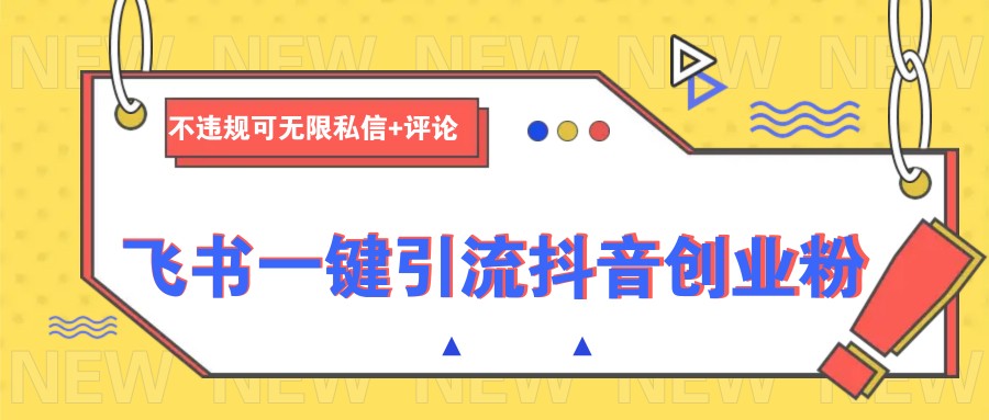 飞书一键引流抖音创业粉，不违规可 无限私信+评论-E网资源