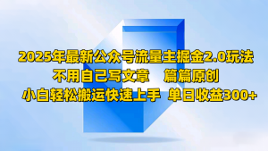 2025年最新公众号流量主掘金2.0玩法，不用自己写文章篇篇原创，小白轻松搬运快速上手-E网资源