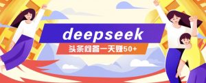 利用deepseek操作今日头条问答图文玩法，新手也能轻松上手，日收益50+-E网资源
