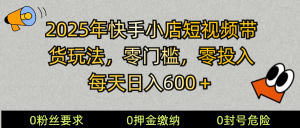 2025快手小店短视频带货模式，零投入，零门槛，每天日入600＋-E网资源