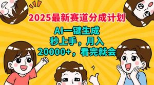 2025最新赛道分成计划，AI自动生成，秒上手 月入20000+，看完就会-E网资源