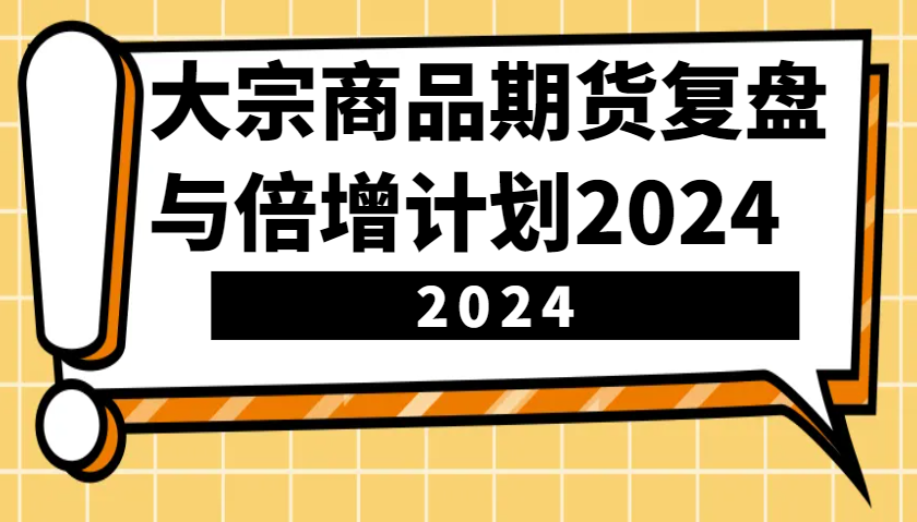 大宗商品期货复盘与倍增计划：识别市场趋势、优化交易策略，提升盈利能力！(更新)-E网资源