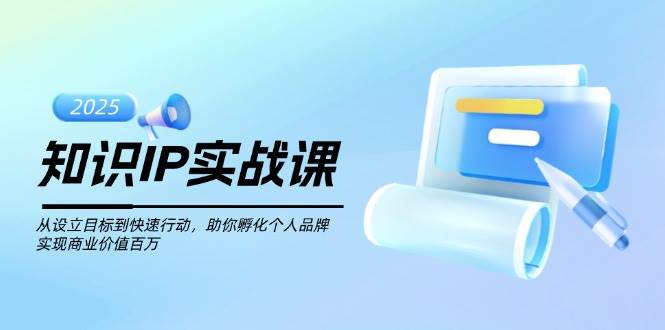 知识IP实战课，从设立目标到快速行动，助你孵化个人品牌，实现商业价值百万-E网资源