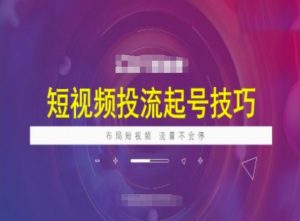 短视频投流起号技巧，短视频抖加技巧，布局短视频，流量不会停-E网资源