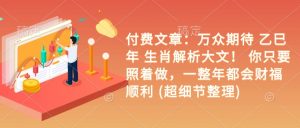 付费文章：万众期待 乙巳年 生肖解析大文！ 你只要照着做，一整年都会财福顺利 (超细节整理)-E网资源