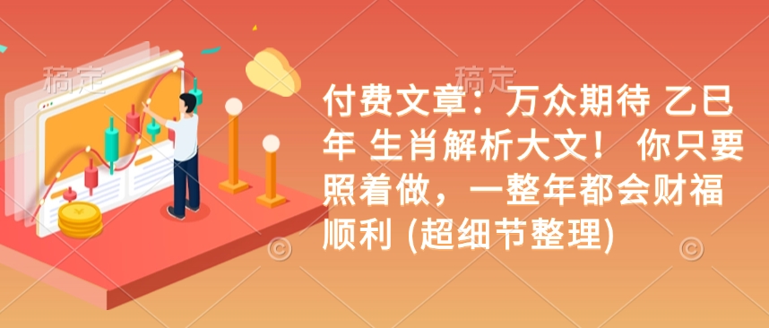 付费文章：万众期待 乙巳年 生肖解析大文！ 你只要照着做，一整年都会财福顺利 (超细节整理)-E网资源